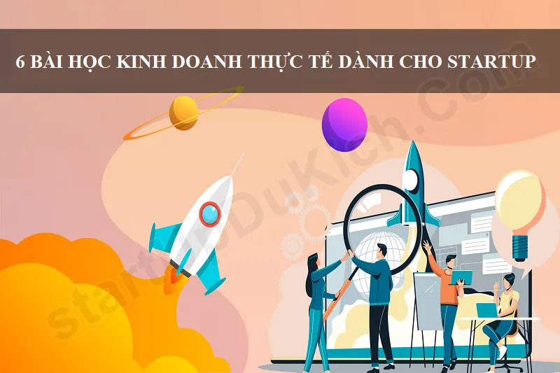 6 bài học kinh doanh thực tế dành cho StartUp