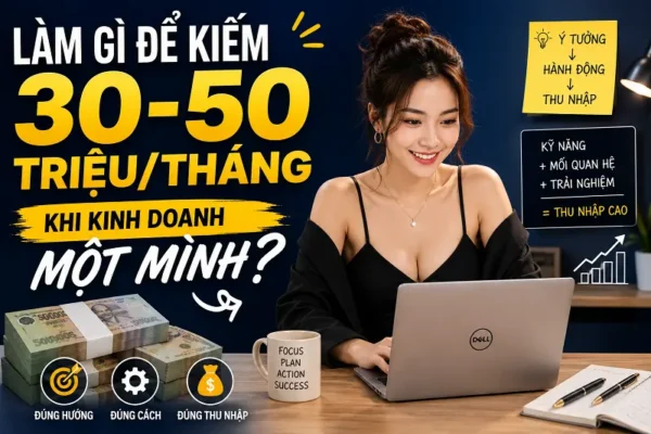 Làm gì để kiếm 30–50 triệu/tháng khi kinh doanh một mình?