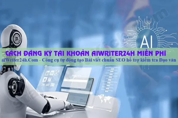 Cách đăng ký tài khoản aiWriter24h miễn phí - Công cụ tự động tạo Bài Viết Chuẩn SEO hỗ trợ kiểm tra đạo văn tự động