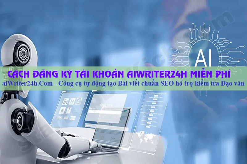 Cách đăng ký tài khoản aiWriter24h miễn phí - Công cụ tự động tạo Bài Viết Chuẩn SEO hỗ trợ kiểm tra đạo văn tự động