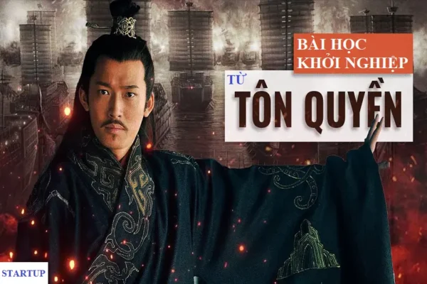 Bài học khởi nghiệp từ Tôn Quyền: Tư duy chiến lược của một nhà lãnh đạo trẻ bản lĩnh